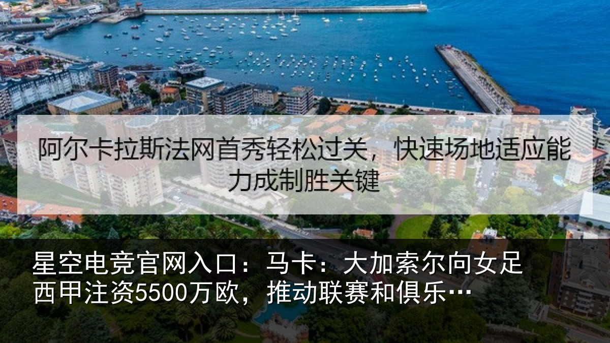 星空电竞官网入口：马卡：大加索尔向女足西甲注资5500万欧，推动相关情况