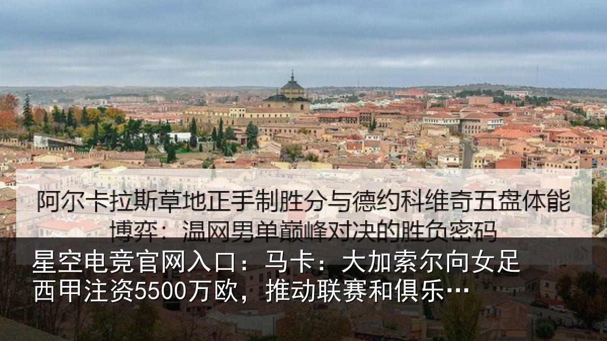 星空电竞官网入口：马卡：大加索尔向女足西甲注资5500万欧，推动联赛和俱乐部发展