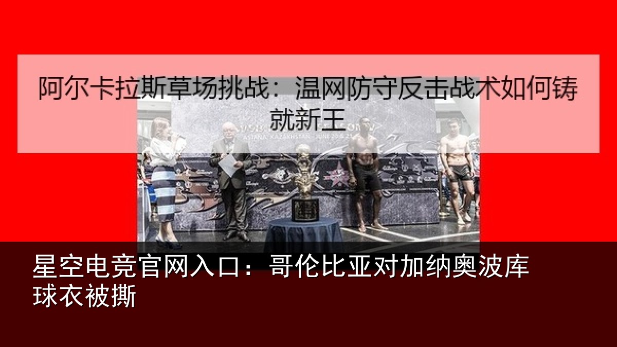 星空电竞官网入口：哥伦比亚对加纳奥波库球衣被撕