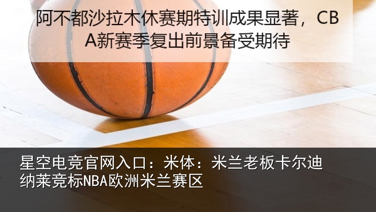 星空电竞官网入口：米体相关情况莱竞标NBA欧洲米兰赛区