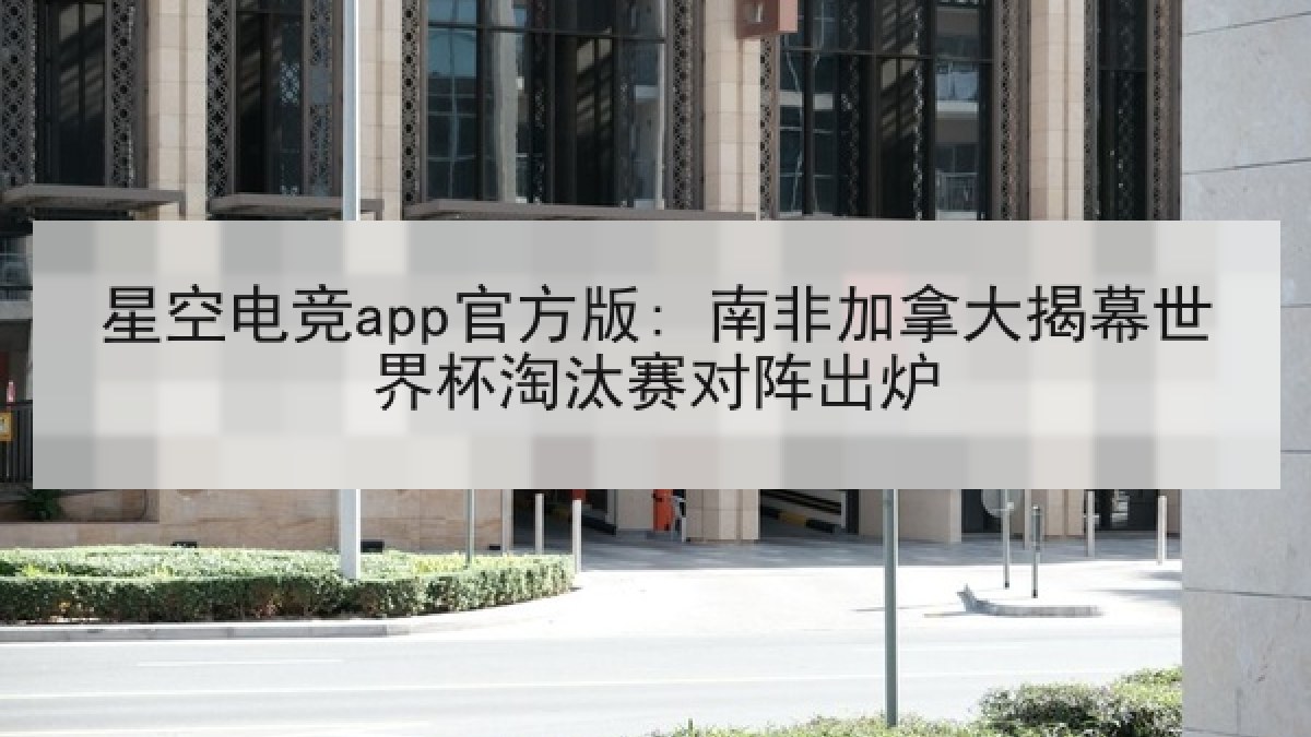 星空电竞app官方版: 南非加拿大揭幕世界杯淘汰赛对阵出炉