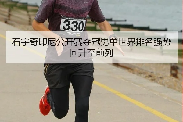 石宇奇印尼公开赛夺冠男单世界排名强势回升至前列