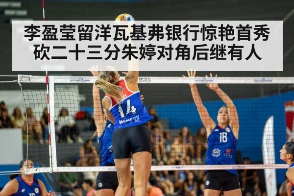 李盈莹留洋瓦基弗银行惊艳首秀砍二十三分朱婷对角后继有人