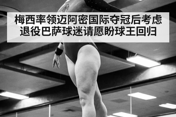 梅西率领迈阿密国际夺冠后考虑退役巴萨球迷请愿盼球王回归
